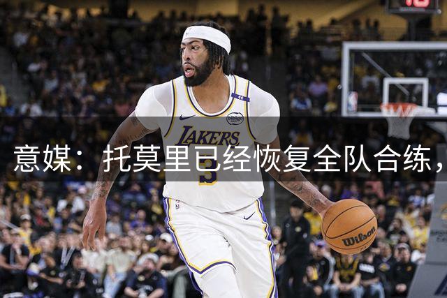 意媒：托莫里已经恢复全队合练，可能在对阵尤文图斯的比赛中复出